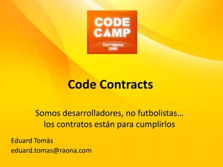 CodeContracts Somos desarrolladores, no futbolistas… los contratos están para cumplirlos EduardTomàs eduard.tomas@raona.com 