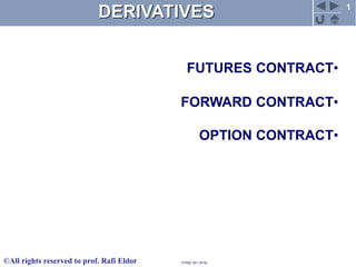 1
‫פרופ‬'‫אלדור‬ ‫רפי‬©All rights reserved to prof. Rafi Eldor
DERIVATIVES
•FUTURES CONTRACT
•FORWARD CONTRACT
•OPTION CONTRACT
 