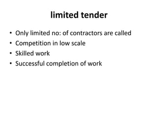 limited tender 
• Only limited no: of contractors are called 
• Competition in low scale 
• Skilled work 
• Successful completion of work 
 