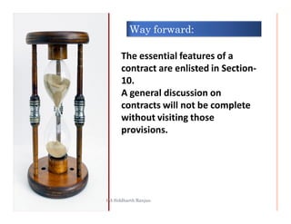 GROUNDS WHICH MAKE A CONTRACT VOID
 Supervening impossibility
 Subsequent illegality




                                                    CA Siddharth Ranjan
 Repudiation of a voidable contract
 When the occurrence of an event becomes
 impossible, whose occurrence is the contingency
 of a contingent contact.




                                                   17
 