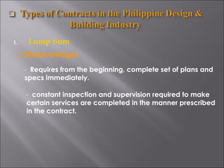 Lump Sum Disadvantages -  Requires from the beginning, complete set of plans and specs immediately. -  constant inspection and supervision required to make certain services are completed in the manner prescribed in the contract. 
