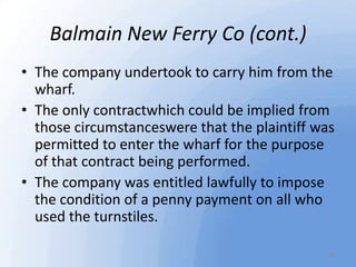 Balmain New Ferry Co (cont.)
• The company undertook to carry him from the
wharf.
• The only contractwhich could be implie...