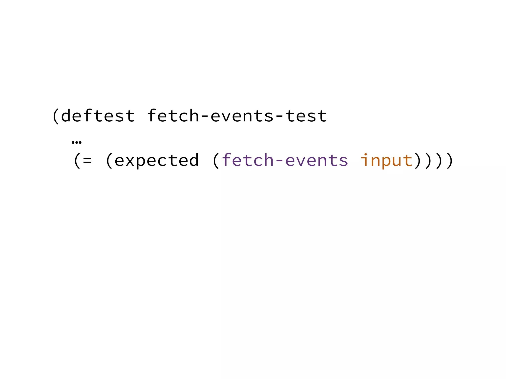 (deftest fetch-events-test
…
(= (expected (fetch-events input))))
 