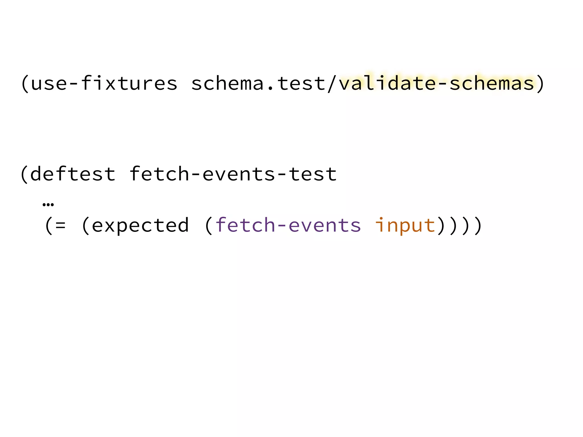 (deftest fetch-events-test
…
(= (expected (fetch-events input))))
(use-fixtures schema.test/validate-schemas)
 