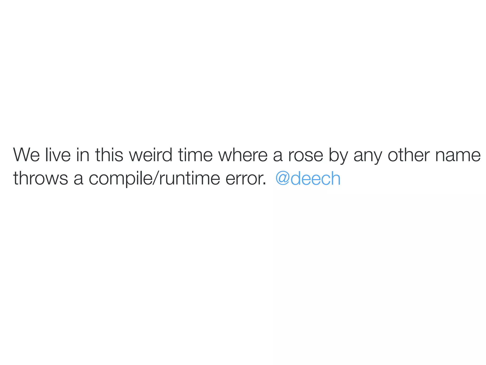 We live in this weird time where a rose by any other name
throws a compile/runtime error. @deech
 