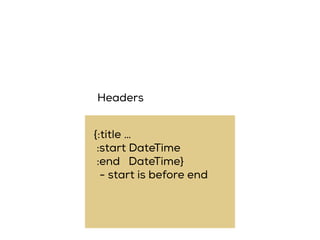 {:title …
:start DateTime
:end DateTime}
- start is before end
Headers
 