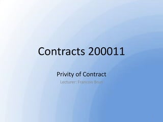 Contracts 200011
Privity of Contract
Lecturer: Francois Brun

1

 