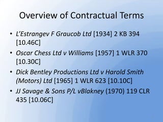 Overview of Contractual Terms
• L’Estrangev F Graucob Ltd [1934] 2 KB 394
[10.46C]
• Oscar Chess Ltd v Williams [1957] 1 W...
