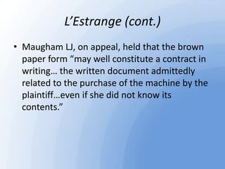 L’Estrange (cont.)
• Maugham LJ, on appeal, held that the brown
paper form “may well constitute a contract in
writing… the...