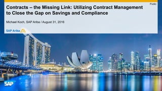 Michael Koch, SAP Ariba / August 31, 2016
Contracts – the Missing Link: Utilizing Contract Management
to Close the Gap on Savings and Compliance
Public
 