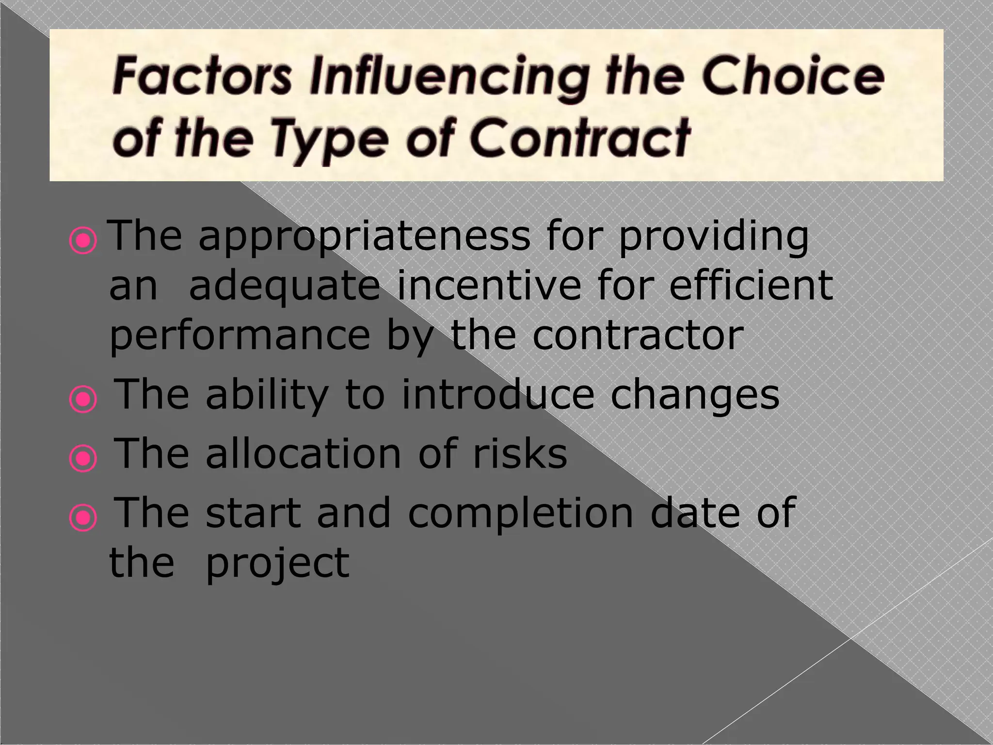 ⦿ The appropriateness for providing
an adequate incentive for efficient
performance by the contractor
⦿ The ability to introduce changes
⦿ The allocation of risks
⦿ The start and completion date of
the project
 