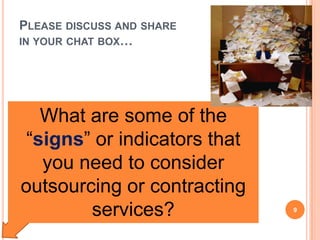 What are some of the
“signs” or indicators that
you need to consider
outsourcing or contracting
services?
PLEASE DISCUSS AND SHARE
IN YOUR CHAT BOX…
9
 