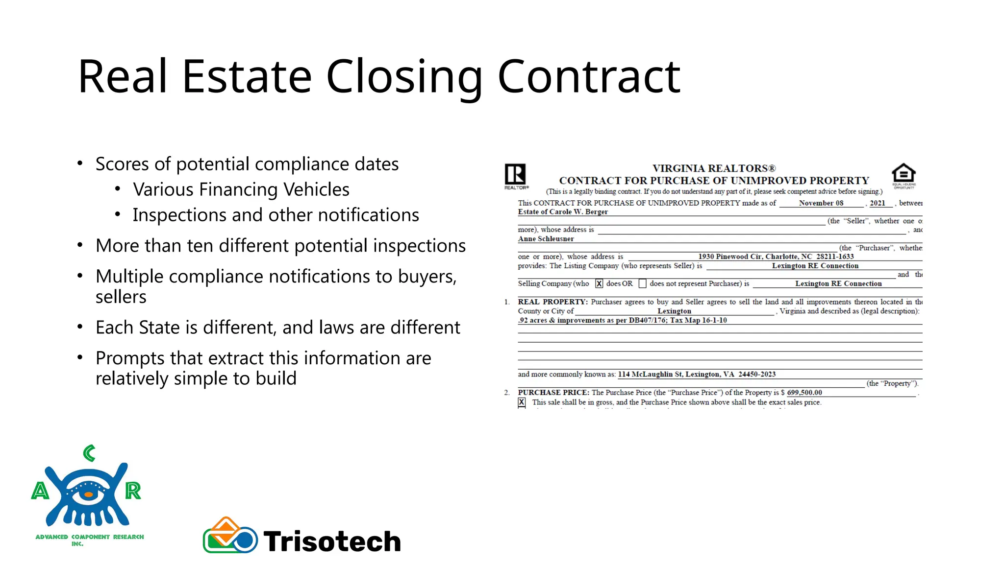 Real Estate Closing Contract
• Scores of potential compliance dates
• Various Financing Vehicles
• Inspections and other notifications
• More than ten different potential inspections
• Multiple compliance notifications to buyers,
sellers
• Each State is different, and laws are different
• Prompts that extract this information are
relatively simple to build
 
