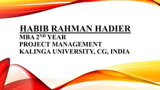 HABIB RAHMAN HADIER
MBA 2ND YEAR
PROJECT MANAGEMENT
KALINGA UNIVERSITY, CG, INDIA
 
