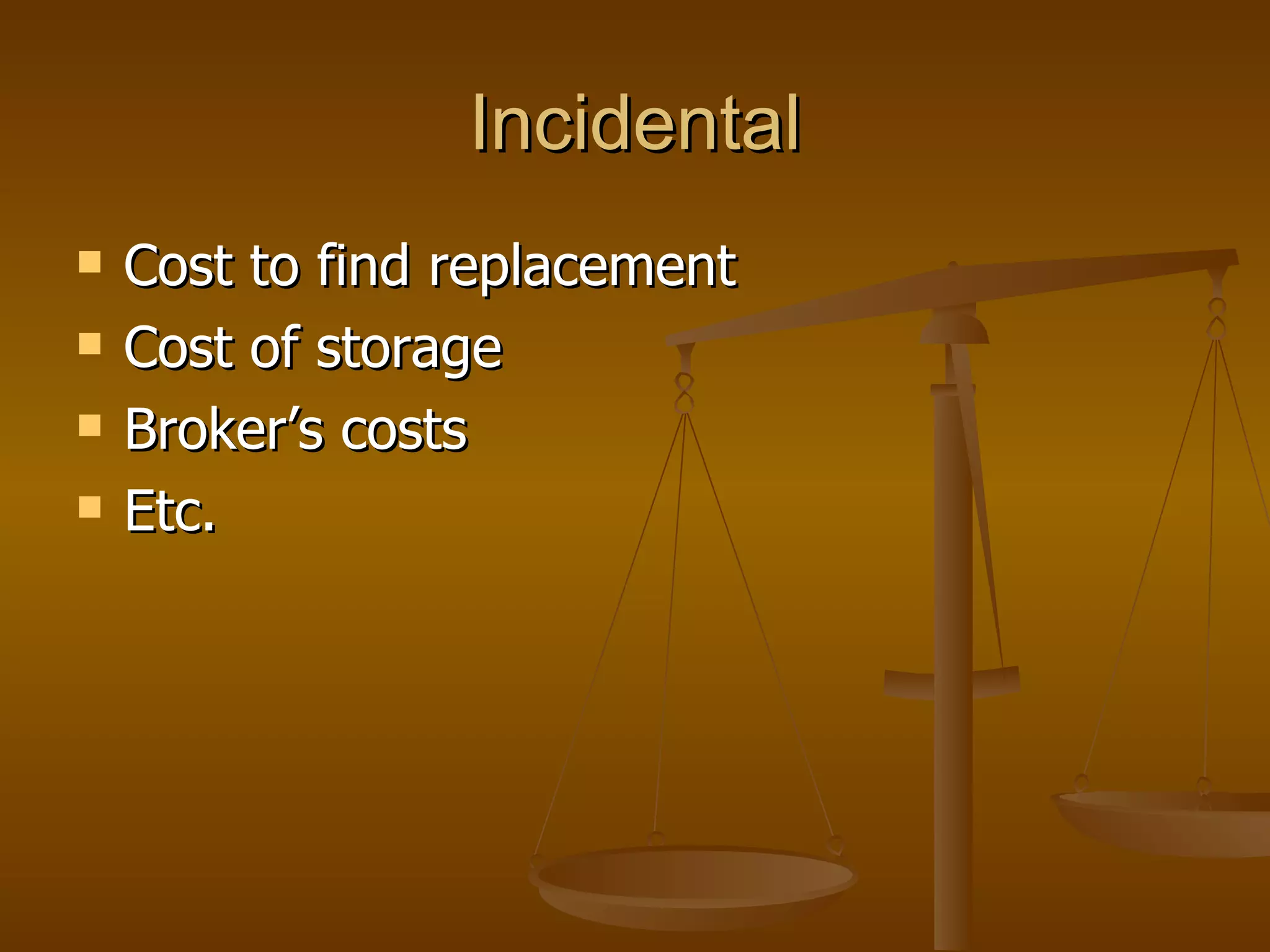 Incidental Cost to find replacement Cost of storage Broker’s costs Etc. 