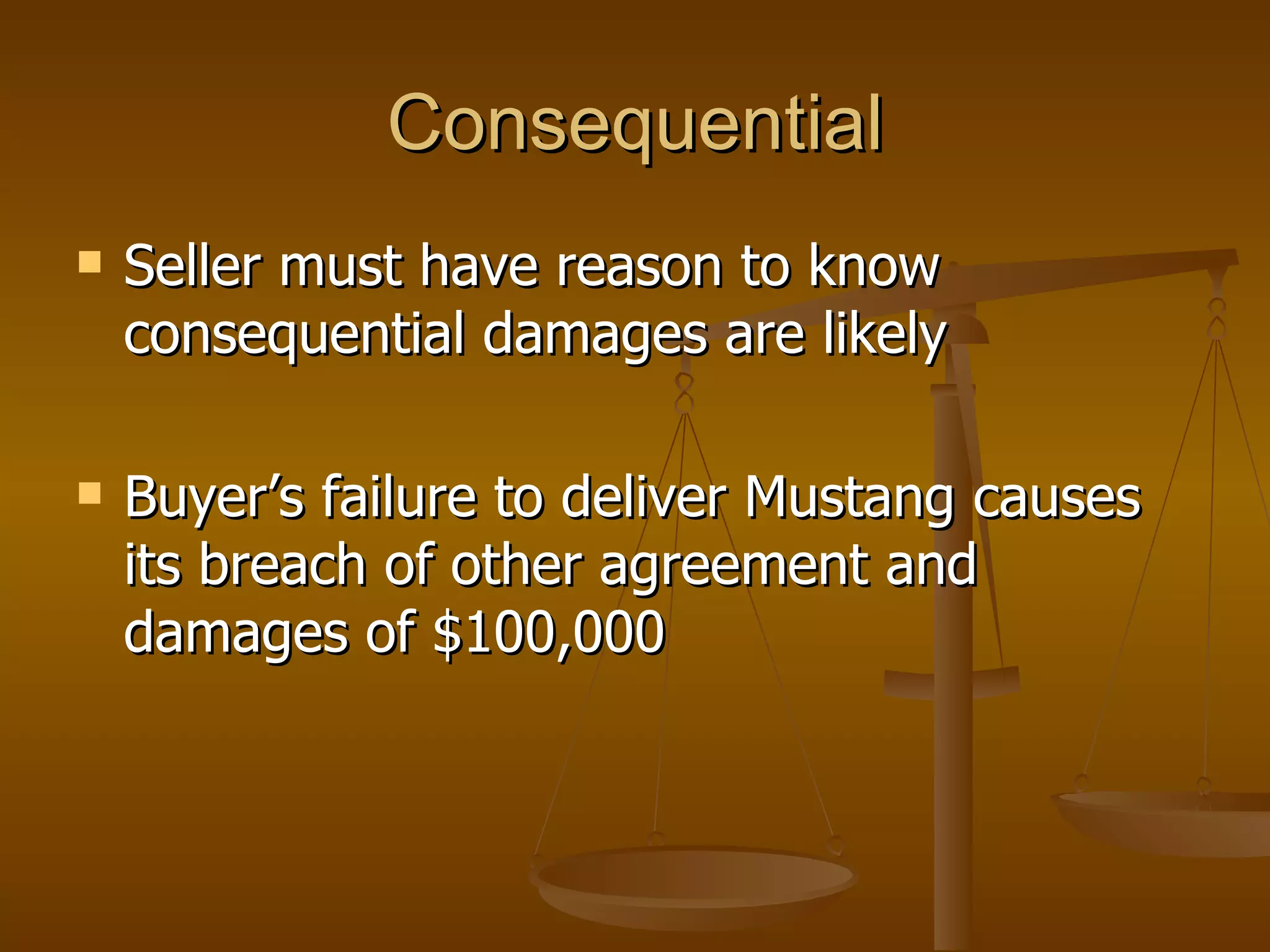 Consequential Seller must have reason to know consequential damages are likely Buyer’s failure to deliver Mustang causes its breach of other agreement and damages of $100,000 