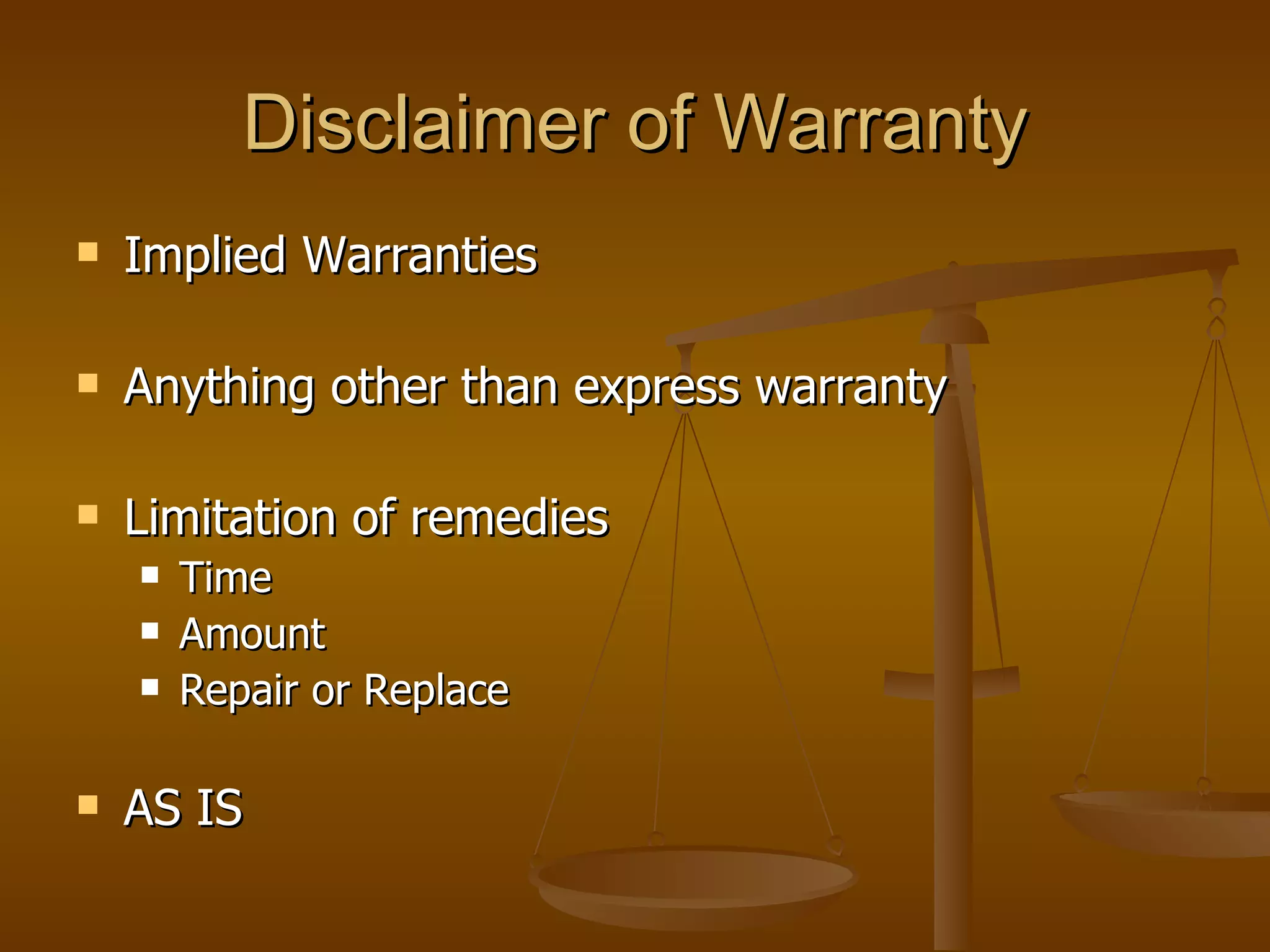 Disclaimer of Warranty Implied Warranties Anything other than express warranty Limitation of remedies Time Amount Repair or Replace AS IS 