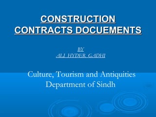 CCOONNSSTTRRUUCCTTIIOONN 
CCOONNTTRRAACCTTSS DDOOCCUUEEMMEENNTTSS 
BY 
ALI HYDER GADHI 
Culture, Tourism and Antiquities 
Department of Sindh 
 