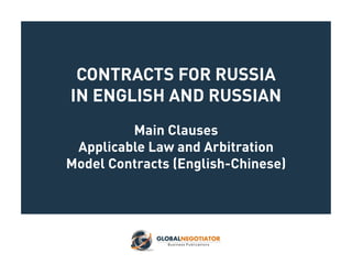 CONTRACTS FOR RUSSIA
IN ENGLISH AND RUSSIAN
Main Clauses
Applicable Law and Arbitration
Model Contracts (English-Chinese)
 