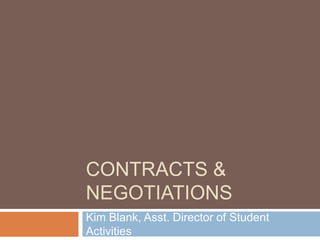 CONTRACTS & 
NEGOTIATIONS 
Kim Blank, Asst. Director of Student 
Activities 
 
