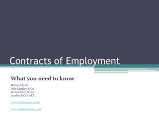 Contracts of Employment
What you need to know
Michael Scutt
Dale Langley & Co
60 Lombard Street
London EC3V 9EA

www.dalelangley.co.uk

www.michaelscutt.co.uk
 