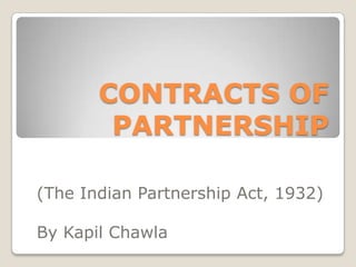 CONTRACTS OF
PARTNERSHIP
(The Indian Partnership Act, 1932)
By Kapil Chawla
 