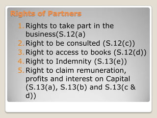 Rights of Partners
1.Rights to take part in the
business(S.12(a)
2.Right to be consulted (S.12(c))
3.Right to access to bo...