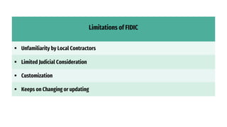 Limitations of FIDIC
 Unfamiliarity by Local Contractors
 Limited Judicial Consideration
 Customization
 Keeps on Changing or updating
 