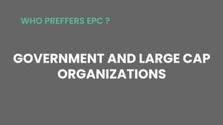 GOVERNMENT AND LARGE CAP
ORGANIZATIONS
WHO PREFFERS EPC ?
 