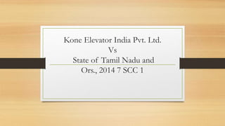 Kone Elevator India Pvt. Ltd.
Vs
State of Tamil Nadu and
Ors., 2014 7 SCC 1
 