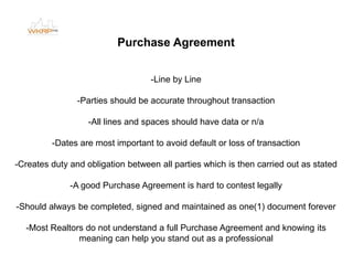 Purchase Agreement
-Line by Line
-Parties should be accurate throughout transaction
-All lines and spaces should have data...
