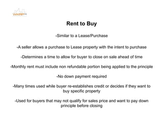 Rent to Buy
-Similar to a Lease/Purchase
-A seller allows a purchase to Lease property with the intent to purchase
-Determ...