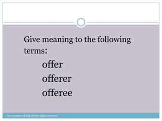 Give meaning to the following
terms:
offer
offerer
offeree
rm accounts ed 2013@ram rights reserved
 