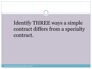 Identify THREE ways a simple
contract differs from a specialty
contract.
rm accounts ed 2013@ram rights reserved
 
