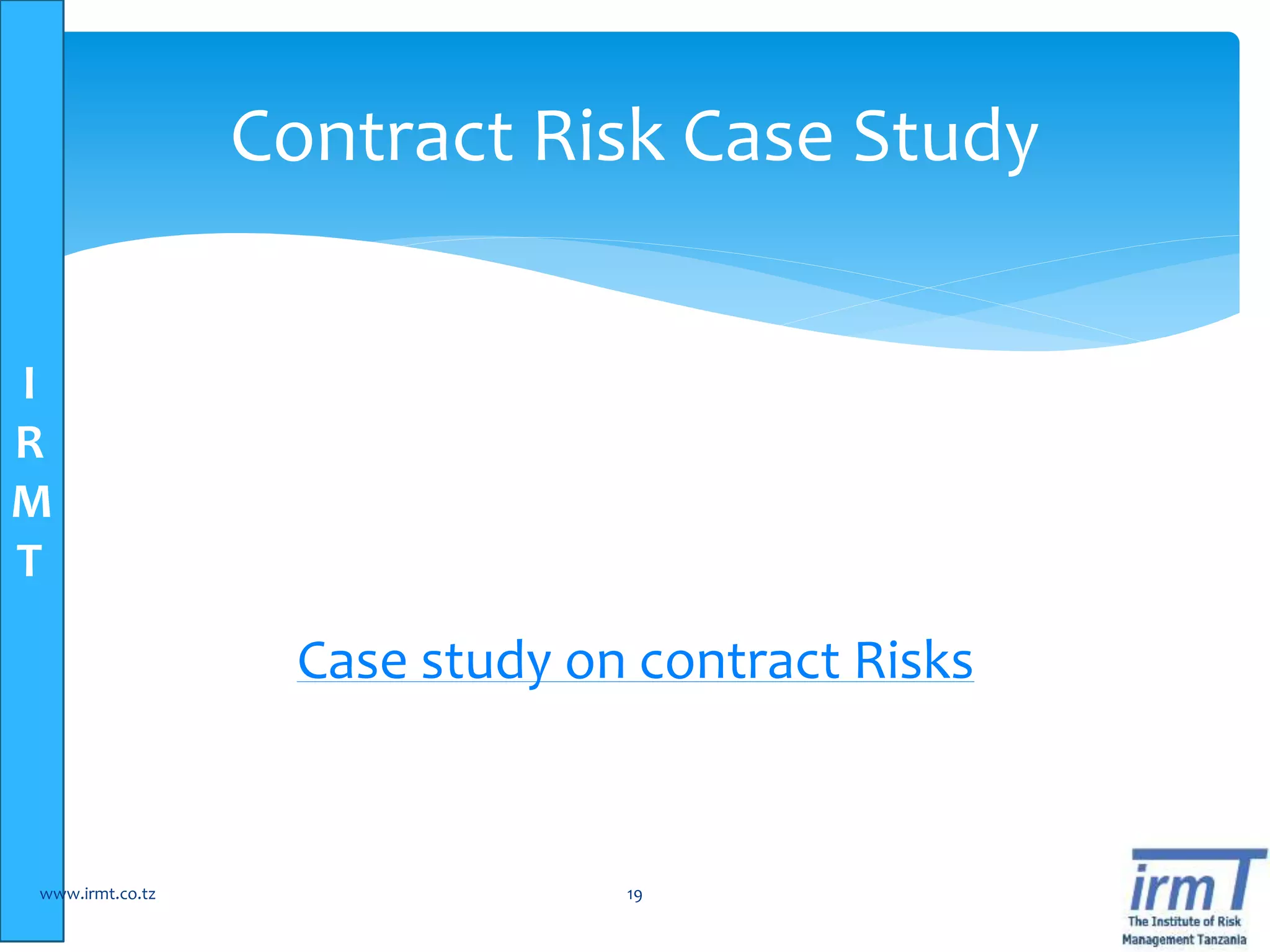 I
R
M
T
Case study on contract Risks
www.irmt.co.tz 19
Contract Risk Case Study
 