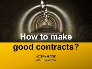 How to make
good contracts?
     JOZEF HALÁDIK
     attorney-at-law
 