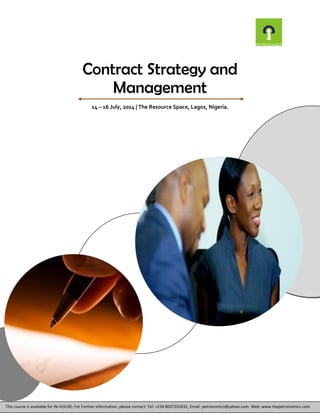 Contract Strategy and
Management
14 – 16 July, 2014 | The Resource Space, Lagos, Nigeria.
This course is available for IN-HOUSE; For Further information, please contact: Tel: +234 8037202432, Email: petronomics@yahoo.com. Web: www.thepetronomics.com
 