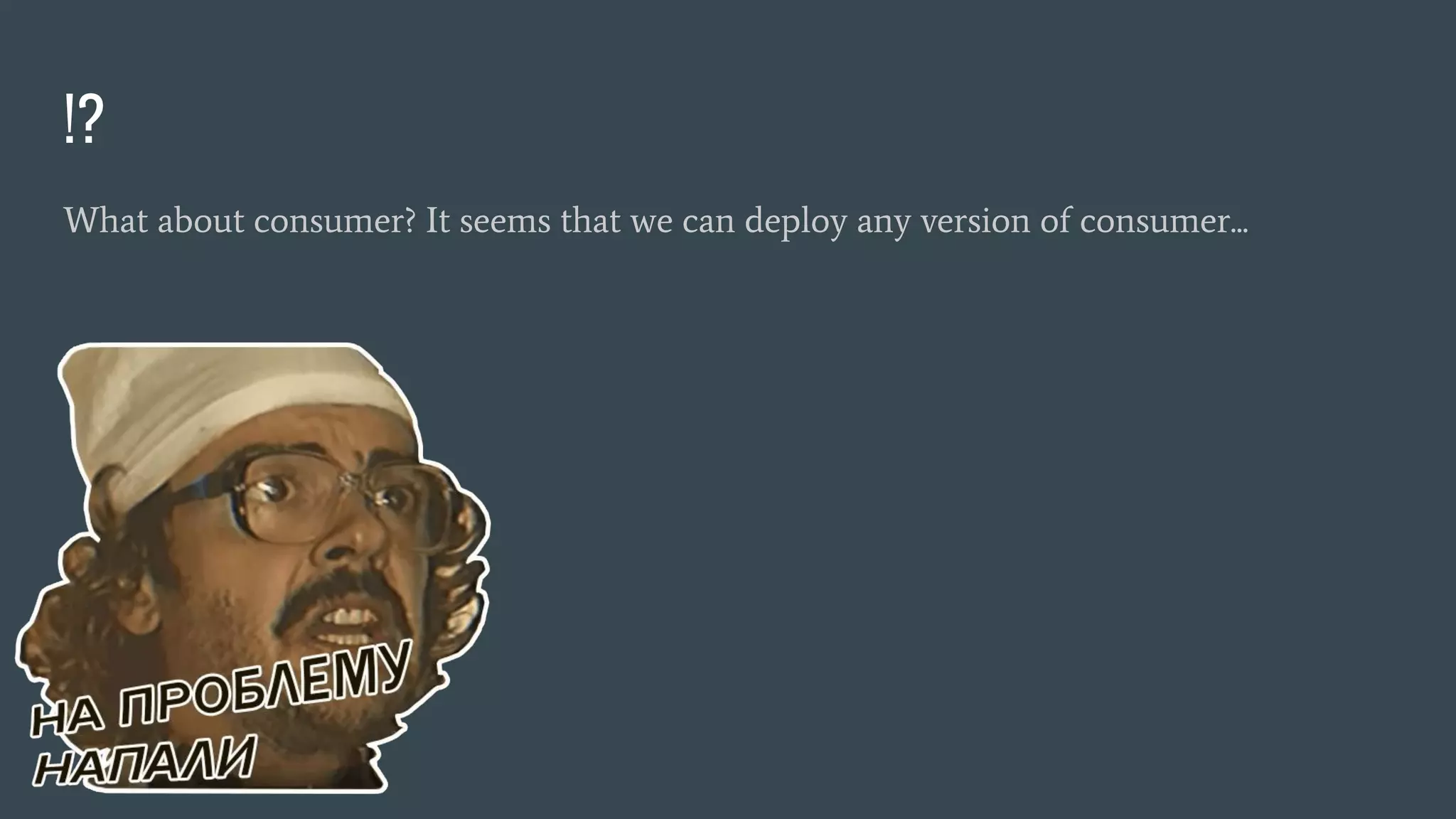!? What about consumer? It seems that we can deploy any version of consumer... 