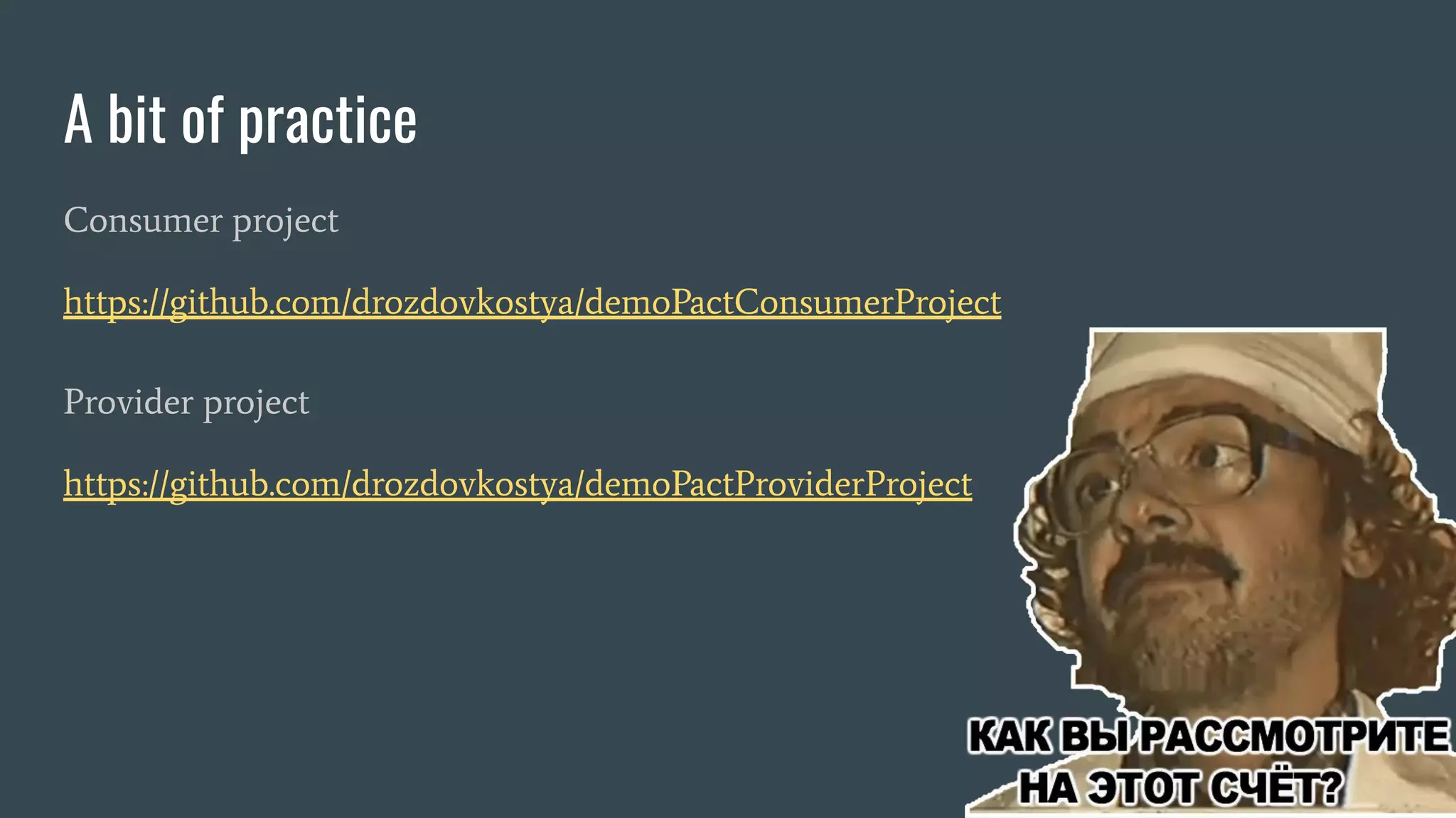 A bit of practice Consumer project https://github.com/drozdovkostya/demoPactConsumerProject Provider project https://github.com/drozdovkostya/demoPactProviderProject 