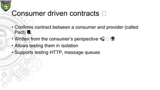 Consumer driven contracts 🏼
• Confirms contract between a consumer and provider (called
Pact) 📃
• Written from the consume...