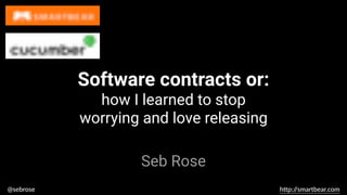 @sebrose h)p://smartbear.com
Seb Rose
Software contracts or:
how I learned to stop
worrying and love releasing
 