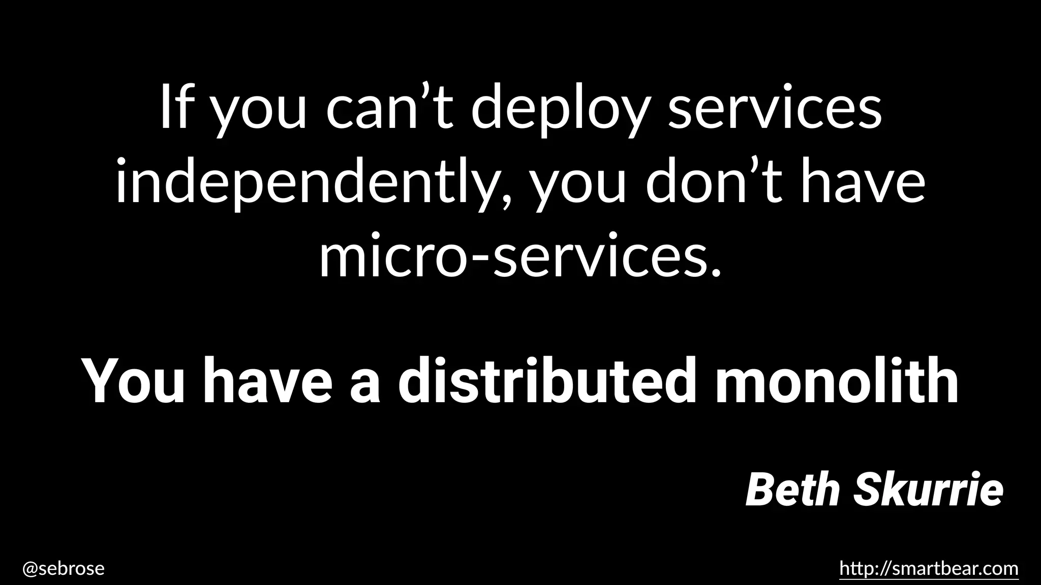 @sebrose h
tt
p:/
/smartbear.com
You have a distributed monolith
Beth Skurrie
If you can’t deploy services
independently, you don’t have
micro-services.
 