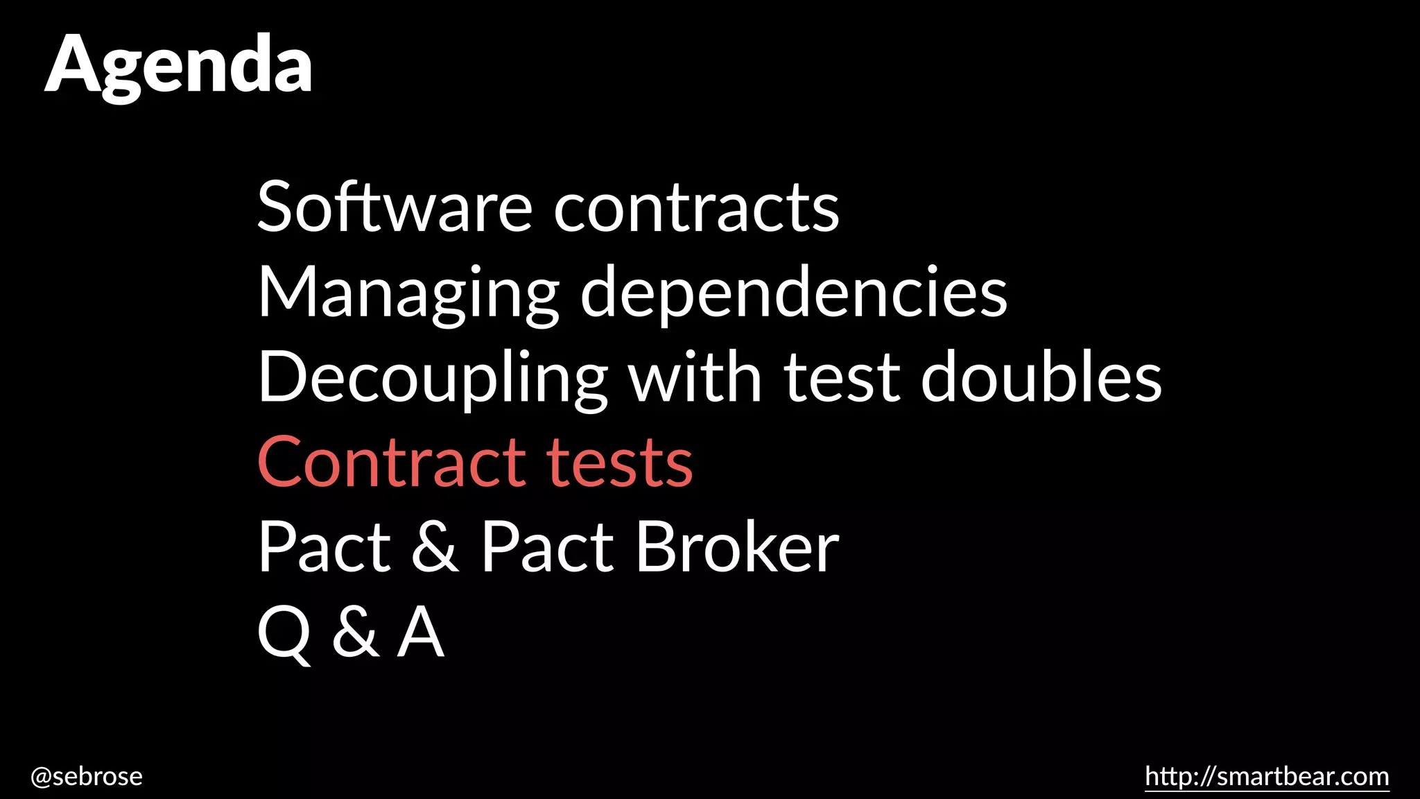 @sebrose h
tt
p:/
/smartbear.com
Agenda
So
ft
ware contracts
Managing dependencies
Decoupling with test doubles
Contract tests
Pact & Pact Broker
Q & A
 