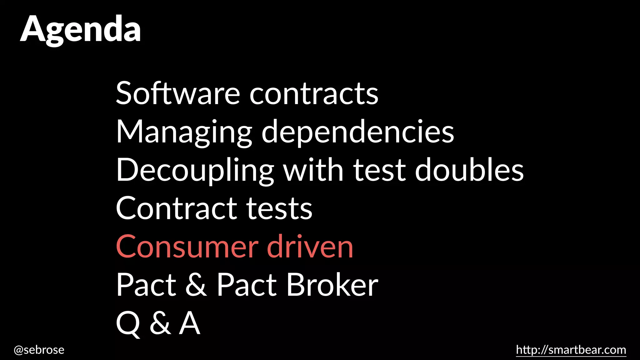 @sebrose h
tt
p:/
/smartbear.com
Agenda
So
ft
ware contracts
Managing dependencies
Decoupling with test doubles
Contract tests
Consumer driven
Pact & Pact Broker
Q & A
 