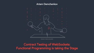 Contract Testing of WebSockets:
Functional Programming is taking the Stage
Artem Demchenkov
Illustration © Caterina Carraro/Billie
 