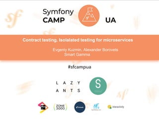 Contract testing. Isolalated testing for microservices
Evgeniy Kuzmin, Alexander Borovets
Smart Gamma
 
