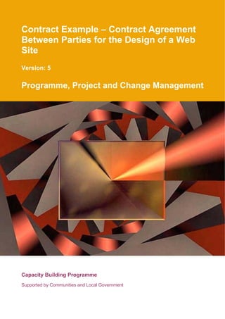 Contract Example – Contract Agreement
Between Parties for the Design of a Web
Site
Version: 5

Programme, Project and Change Management




Capacity Building Programme
Supported by Communities and Local Government
 