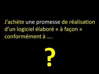 J’achète une promesse de réalisation
d’un logiciel élaboré « à façon »
conformément à ….



               ?
 