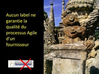 Aucun label ne
garantie la
qualité du
processus Agile
d’un
fournisseur
 