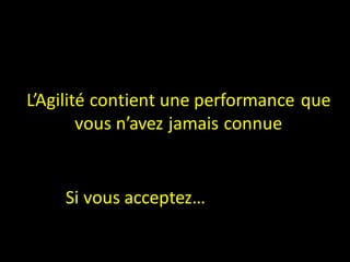 L’Agilité contient une performance que
        vous n’avez jamais connue


    Si vous acceptez…
 